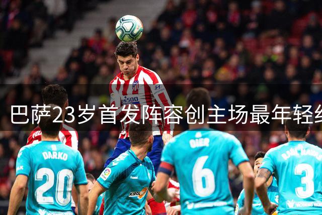 巴萨23岁首发阵容创主场最年轻纪录